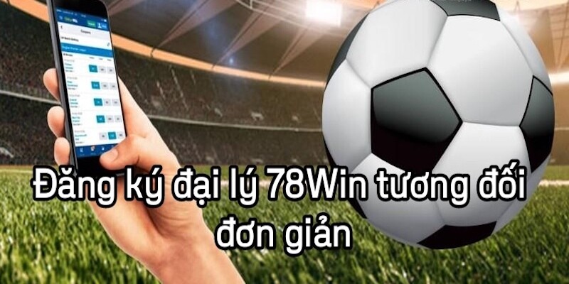 Quyền lợi hấp dẫn khi trở thành đại lý 78win