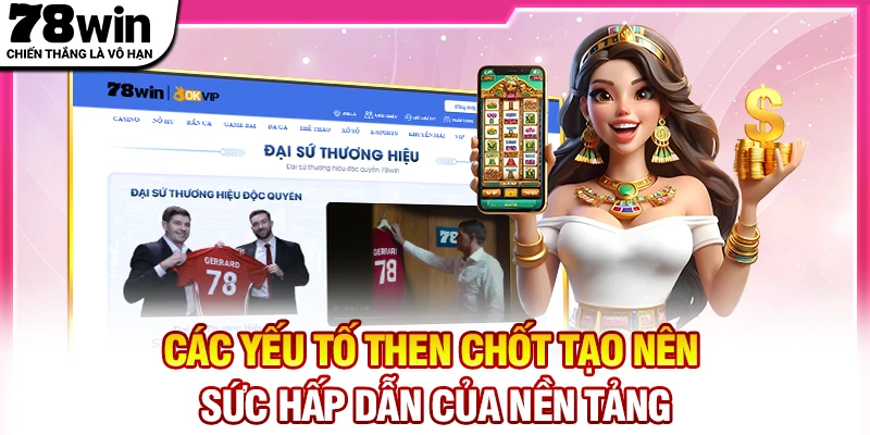 Các yếu tố then chốt tạo nên sức hấp dẫn của nền tảng 78win